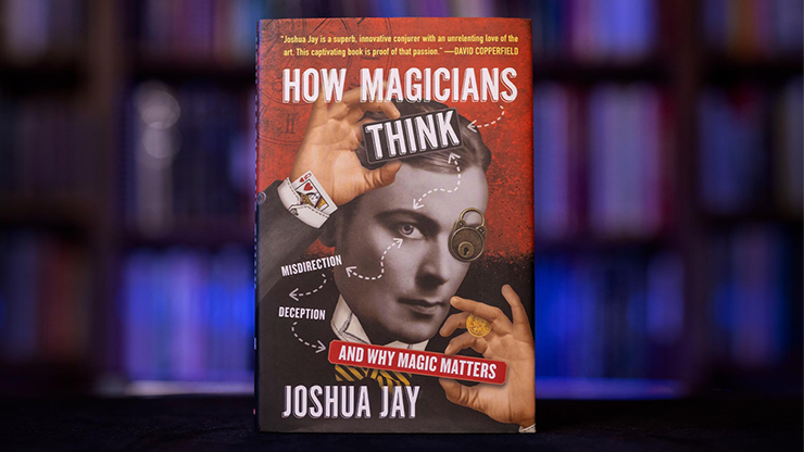 HOW MAGICIANS THINK: MISDIRECTION DECEPTION AND WHY MAGIC MATTERS by Joshua Jay Book